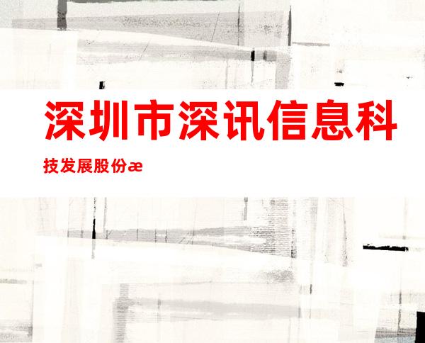 深圳市深讯信息科技发展股份有限公司